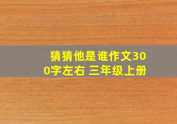 猜猜他是谁作文300字左右 三年级上册